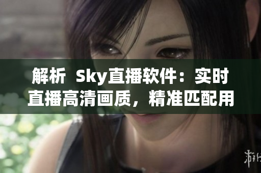 解析  Sky直播软件：实时直播高清画质，精准匹配用户口味