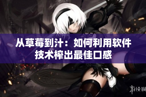 从草莓到汁：如何利用软件技术榨出最佳口感