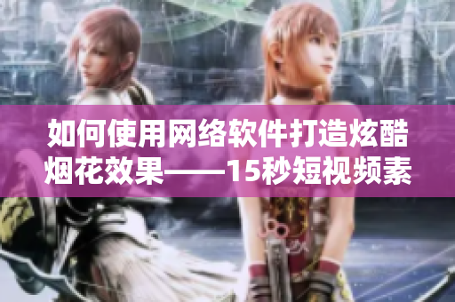 如何使用网络软件打造炫酷烟花效果——15秒短视频素材分享
