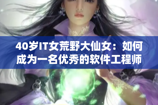 40岁IT女荒野大仙女：如何成为一名优秀的软件工程师