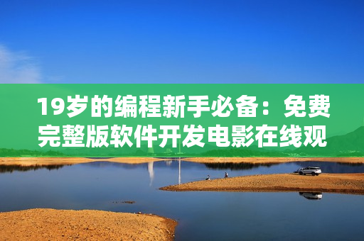 19岁的编程新手必备：免费完整版软件开发电影在线观看