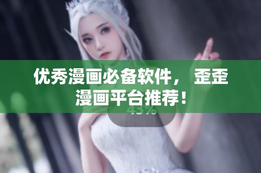 优秀漫画必备软件， 歪歪漫画平台推荐！