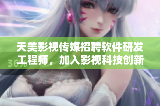 天美影视传媒招聘软件研发工程师，加入影视科技创新团队！