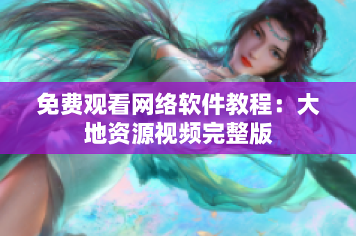 免费观看网络软件教程：大地资源视频完整版