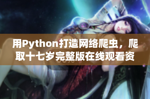 用Python打造网络爬虫，爬取十七岁完整版在线观看资源！