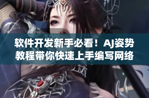软件开发新手必看！AJ姿势教程带你快速上手编写网络软件