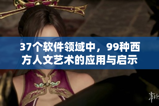 37个软件领域中，99种西方人文艺术的应用与启示