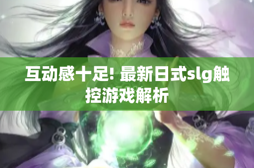 互动感十足! 最新日式slg触控游戏解析