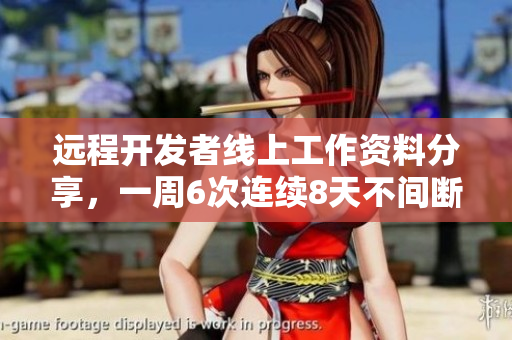 远程开发者线上工作资料分享，一周6次连续8天不间断