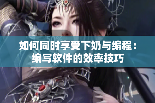 如何同时享受下奶与编程：编写软件的效率技巧
