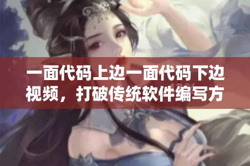 一面代码上边一面代码下边视频，打破传统软件编写方式