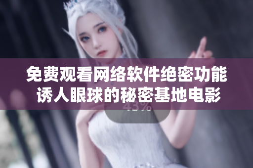 免费观看网络软件绝密功能 诱人眼球的秘密基地电影
