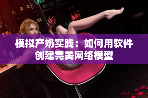 模拟产奶实践：如何用软件创建完美网络模型