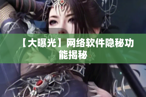 【大曝光】网络软件隐秘功能揭秘