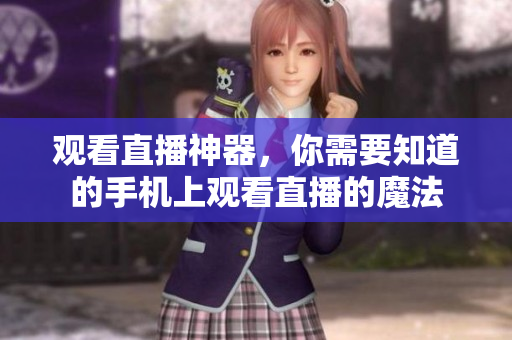 观看直播神器，你需要知道的手机上观看直播的魔法