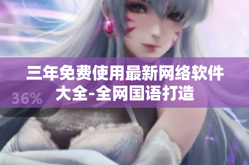 三年免费使用最新网络软件大全-全网国语打造