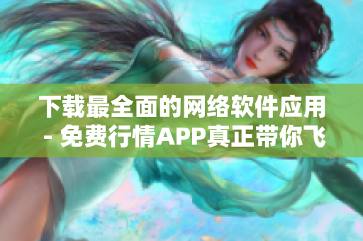 下载最全面的网络软件应用 - 免费行情APP真正带你飞！