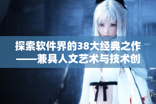 探索软件界的38大经典之作——兼具人文艺术与技术创新