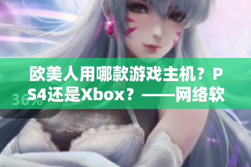 欧美人用哪款游戏主机？PS4还是Xbox？——网络软件编辑报道