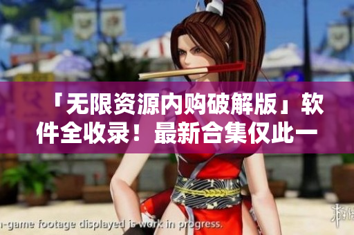 「无限资源内购破解版」软件全收录！最新合集仅此一篇！