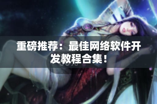 重磅推荐：最佳网络软件开发教程合集！