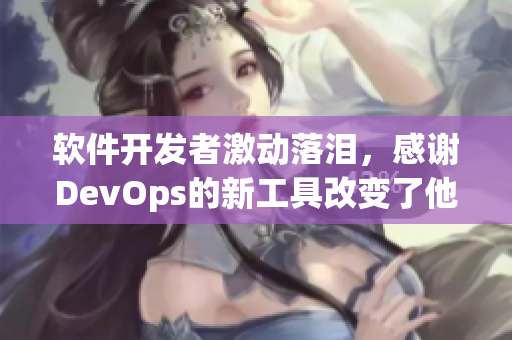 软件开发者激动落泪，感谢DevOps的新工具改变了他们的团队协作方式