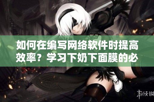 如何在编写网络软件时提高效率？学习下奶下面膜的必备技巧！