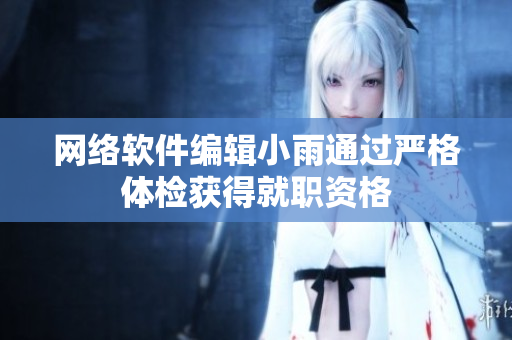 网络软件编辑小雨通过严格体检获得就职资格