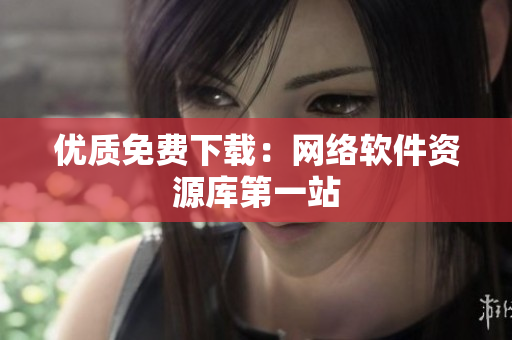 优质免费下载：网络软件资源库第一站