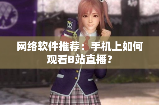网络软件推荐：手机上如何观看B站直播？