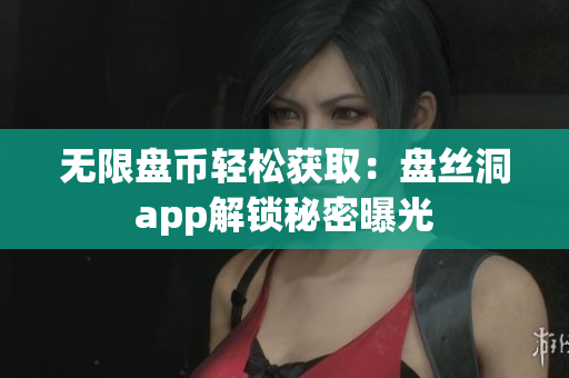 无限盘币轻松获取：盘丝洞app解锁秘密曝光