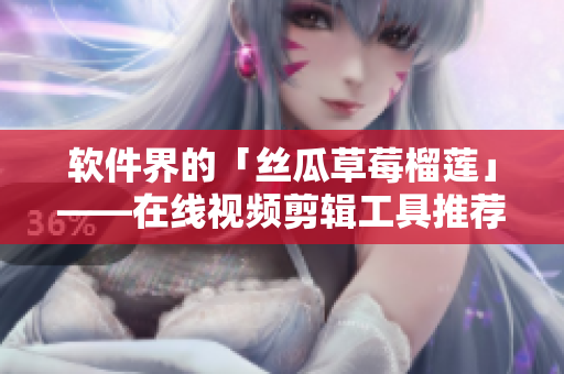 软件界的「丝瓜草莓榴莲」——在线视频剪辑工具推荐