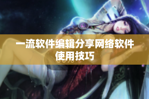 一流软件编辑分享网络软件使用技巧