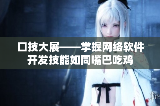 口技大展——掌握网络软件开发技能如同嘴巴吃鸡