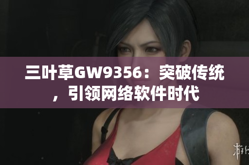 三叶草GW9356：突破传统，引领网络软件时代