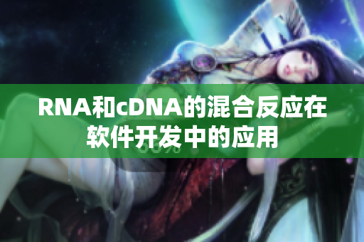 RNA和cDNA的混合反应在软件开发中的应用