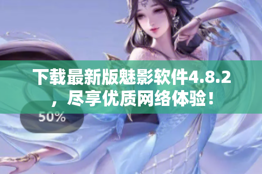 下载最新版魅影软件4.8.2，尽享优质网络体验！