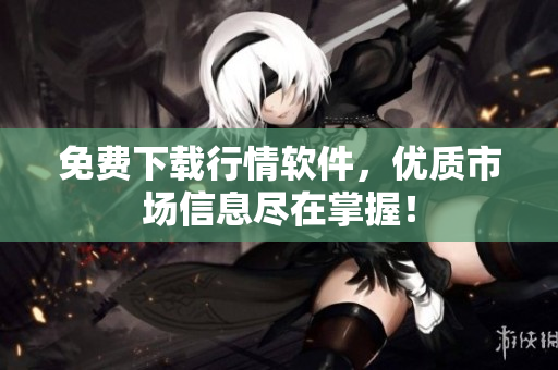 免费下载行情软件，优质市场信息尽在掌握！