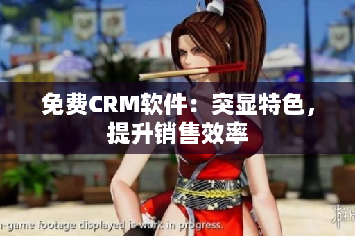 免费CRM软件：突显特色，提升销售效率