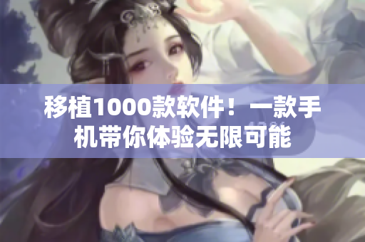 移植1000款软件！一款手机带你体验无限可能