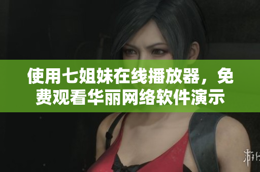 使用七姐妹在线播放器，免费观看华丽网络软件演示