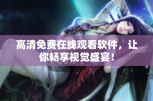 高清免费在线观看软件，让你畅享视觉盛宴！