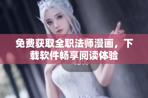 免费获取全职法师漫画，下载软件畅享阅读体验