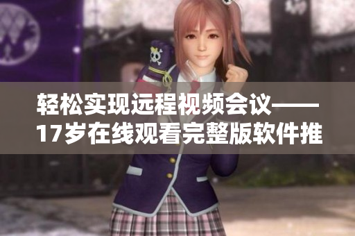 轻松实现远程视频会议——17岁在线观看完整版软件推荐