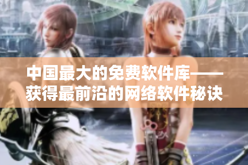 中国最大的免费软件库——获得最前沿的网络软件秘诀