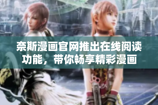 奈斯漫画官网推出在线阅读功能，带你畅享精彩漫画