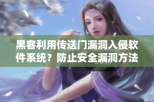 黑客利用传送门漏洞入侵软件系统？防止安全漏洞方法详解