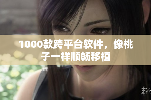 1000款跨平台软件，像桃子一样顺畅移植