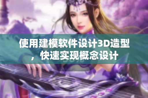 使用建模软件设计3D造型，快速实现概念设计