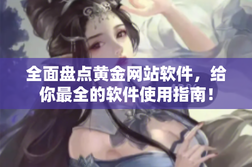 全面盘点黄金网站软件，给你最全的软件使用指南！